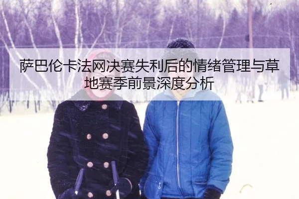 萨巴伦卡法网决赛失利后的情绪管理与草地赛季前景深度分析